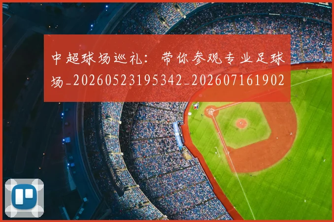 中超球场巡礼：带你参观专业足球场_20260523195342_20260716190249
