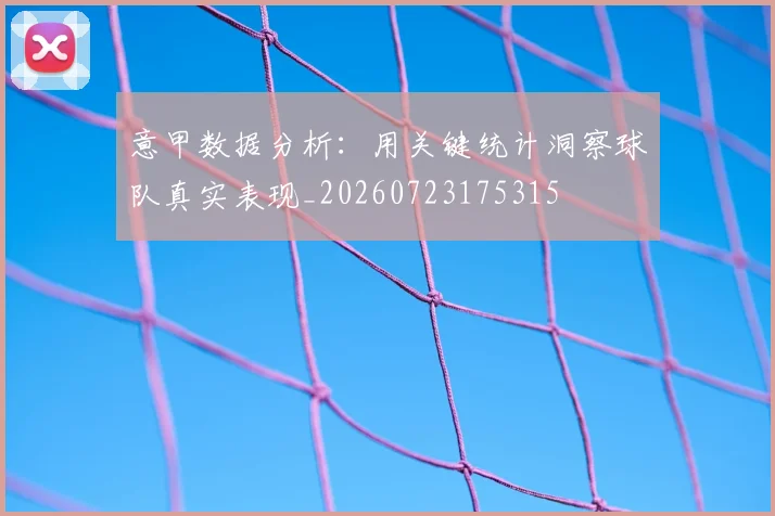 意甲数据分析:用关键统计洞察球队真实表现_20260723175315