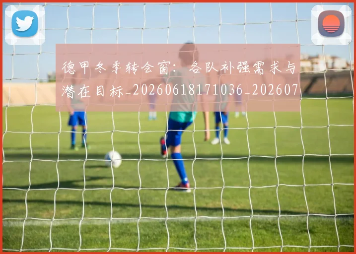 德甲冬季转会窗:各队补强需求与潜在目标_20260618171036_20260704172909_20260722161008