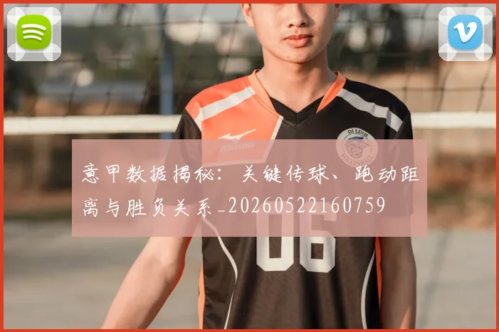 意甲数据揭秘:关键传球、跑动距离与胜负关系_20260522160759