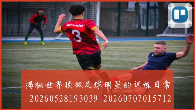 揭秘世界顶级足球明星的训练日常_20260528193039_20260707015712_20260723184040