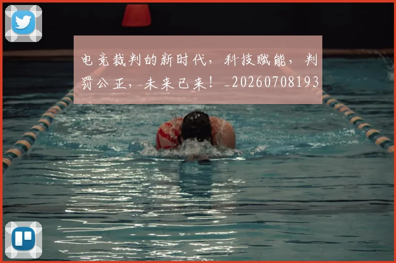 电竞裁判的新时代,科技赋能,判罚公正,未来已来!_20260708193627
