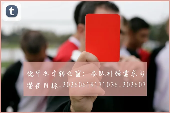 德甲冬季转会窗:各队补强需求与潜在目标_20260618171036_20260722161008