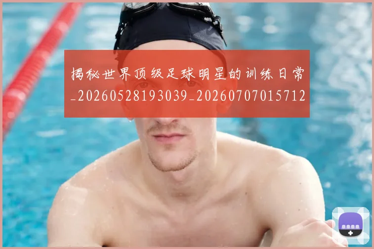 揭秘世界顶级足球明星的训练日常_20260528193039_20260707015712
