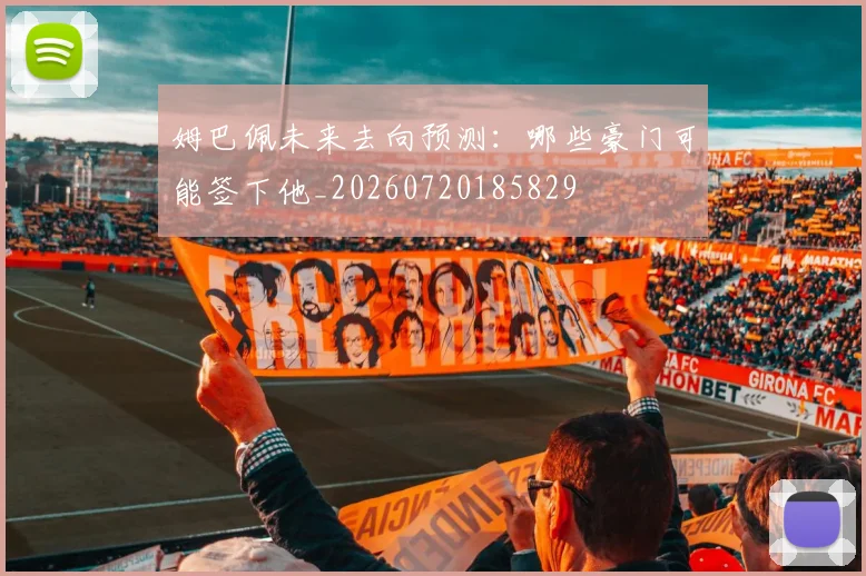 姆巴佩未来去向预测:哪些豪门可能签下他_20260720185829