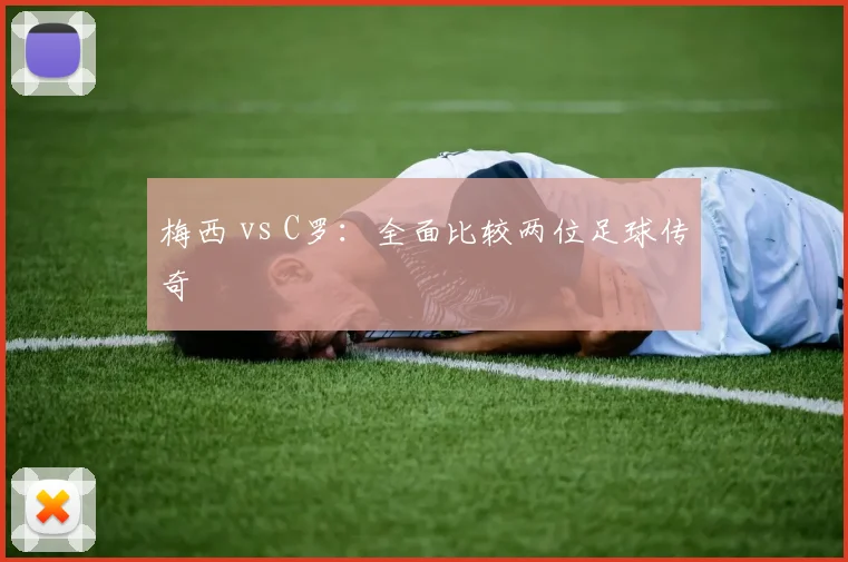 梅西 vs C罗:全面比较两位足球传奇